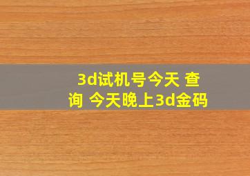 3d试机号今天 查询 今天晚上3d金码